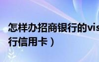 怎样办招商银行的visa信用卡（怎样办招商银行信用卡）