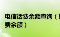 电信话费余额查询（如何在电信营业厅查询话费余额）