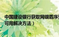 中国建设银行获取网银盾序列号插件不可用怎么办（插件不可用解决方法）