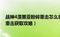 战神4涅墨亚粉碎重击怎么拿（战神泰坦之怒、涅墨亚粉碎重击获取攻略）
