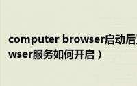computer browser启动后又停止了（电脑Computer Browser服务如何开启）