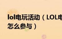 lol电玩活动（LOL电玩时代英雄成就挑战赛怎么参与）