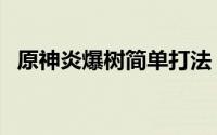 原神炎爆树简单打法（原神炎爆树在哪里）