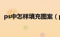 ps中怎样填充图案（ps中怎样填充前景色）