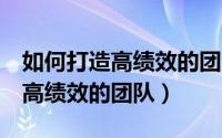 如何打造高绩效的团队的5个因素（如何打造高绩效的团队）