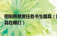 阴阳师悬赏任务书生面具（阴阳师神秘怪物封印任务书生面具在哪打）