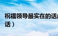 祝福领导最实在的话虎年（祝福领导最实在的话）