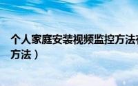 个人家庭安装视频监控方法有哪些（个人家庭安装视频监控方法）