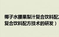 椰子水腰果梨汁复合饮料配方技术的研发（椰子水腰果梨汁复合饮料配方技术的研发）
