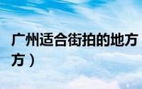 广州适合街拍的地方（广州有哪些街拍的好地方）
