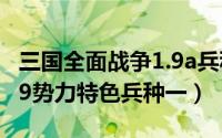 三国全面战争1.9a兵种大全（三国全面战争1.9势力特色兵种一）