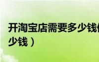 开淘宝店需要多少钱保证金（开淘宝店需要多少钱）