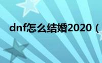 dnf怎么结婚2020（DNF怎么结婚2021）