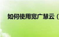 如何使用宽广慧云（如何使用宽带上网）