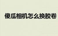 傻瓜相机怎么换胶卷（傻瓜相机怎么使用）