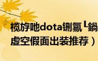 榄斿吔dota铏氱┖鍋囬潰鍑鸿（DOTA中的虚空假面出装推荐）