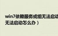 win7依赖服务或组无法启动不能上网（win7依赖服务或组无法启动怎么办）