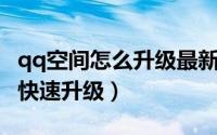 qq空间怎么升级最新版本（QQ空间等级如何快速升级）
