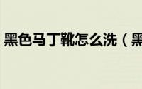 黑色马丁靴怎么洗（黑色马丁靴怎么配衣服）