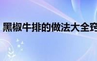 黑椒牛排的做法大全窍门（黑椒牛排的做法）