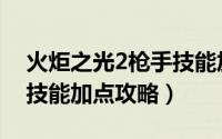 火炬之光2枪手技能加点图（火炬之光2枪手技能加点攻略）