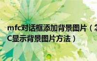 mfc对话框添加背景图片（怎么设置VC对话框背景图片 MFC显示背景图片方法）