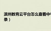 滨州教育云平台怎么查看中考信息（滨州教育云平台怎样登录）