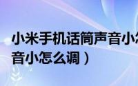 小米手机话筒声音小怎么调（小米手机话筒声音小怎么调）