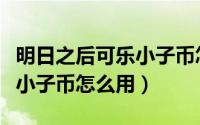 明日之后可乐小子币怎么使用（明日之后可乐小子币怎么用）
