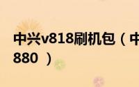 中兴v818刷机包（中兴v880刷机教程 通用v880 ）