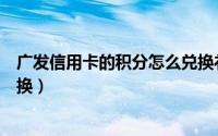 广发信用卡的积分怎么兑换礼品（广发信用卡的积分怎么兑换）