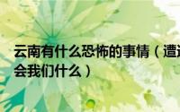 云南有什么恐怖的事情（遭遇恐袭如何自救云南恐怖事件教会我们什么）