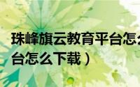 珠峰旗云教育平台怎么下载（珠峰旗云教育平台怎么下载）