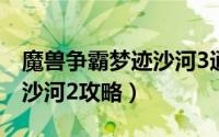 魔兽争霸梦迹沙河3通关教程（魔兽争霸梦迹沙河2攻略）