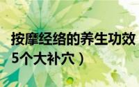 按摩经络的养生功效（经络养生按摩经常按这5个大补穴）