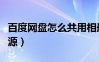 百度网盘怎么共用相册（百度网盘怎么共享资源）