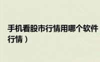手机看股市行情用哪个软件（可以用什么手机软件查看股票行情）