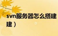 svn服务器怎么搭建（svn安装与其服务器搭建）