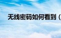 无线密码如何看到（无线密码如何修改）