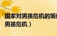 国家对男孩危机的策略（家长如何应对当下的男孩危机）