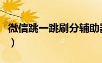 微信跳一跳刷分辅助器（微信跳一跳刷分教程）