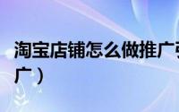 淘宝店铺怎么做推广引流（淘宝店铺怎么做推广）