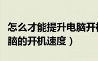 怎么才能提升电脑开机速度（如何才能加快电脑的开机速度）
