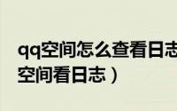 qq空间怎么查看日志（手机QQ怎么进入QQ空间看日志）