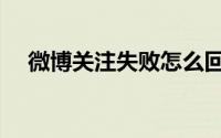 微博关注失败怎么回事（微博关闭私信）
