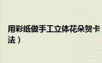 用彩纸做手工立体花朵贺卡（手工剪纸立体花朵贺卡制作方法）