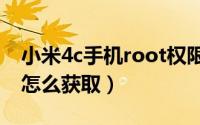 小米4c手机root权限获取（小米四root权限怎么获取）