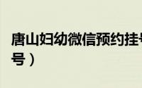 唐山妇幼微信预约挂号（唐山妇幼微信预约挂号）