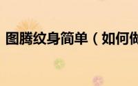 图腾纹身简单（如何做好图腾(纹身经验谈)）