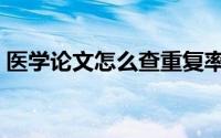 医学论文怎么查重复率（医学论文怎样发表）